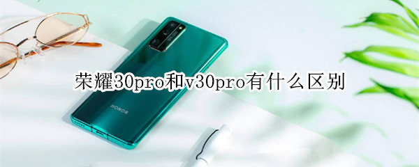 荣耀30Pro和荣耀V30Pro哪个更值得入手-参数对比