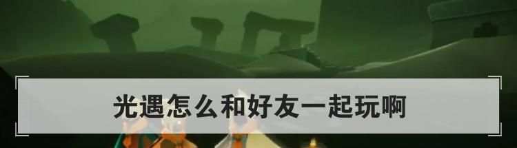 光遇怎么和好友一起玩啊