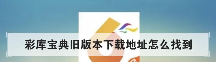 彩库宝典旧版本下载地址怎么找到