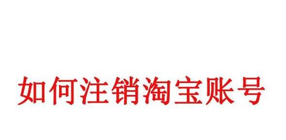 怎么注销淘宝账号?利用手机注销淘宝账号方法