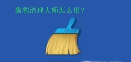 猎豹清理大师怎么样怎么用