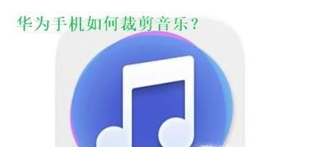 华为手机怎么裁剪音乐？如何裁剪喜欢的音乐