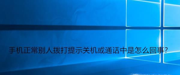 手机正常别人拨打提示关机或通话中是怎么回事?