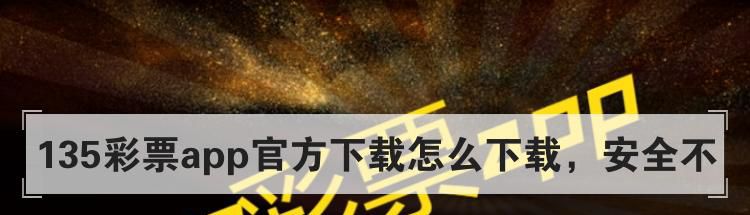 135彩票app官方下载怎么下载，安全不