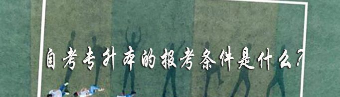自考专升本的报考条件是什么？