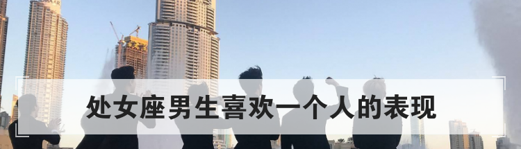 处女座男生喜欢一个人的表现