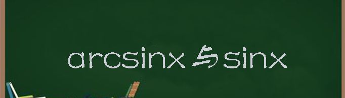 arcsinx与sinx的关系是怎样的？