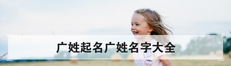 广姓宝宝名字推荐,广姓取名大全