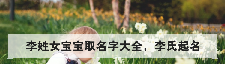 李姓女宝宝取名字大全,李氏起名