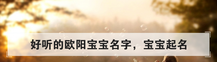好听的欧阳宝宝名字,宝宝起名