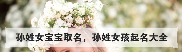 孙姓女宝宝取名，孙姓女孩起名大全
