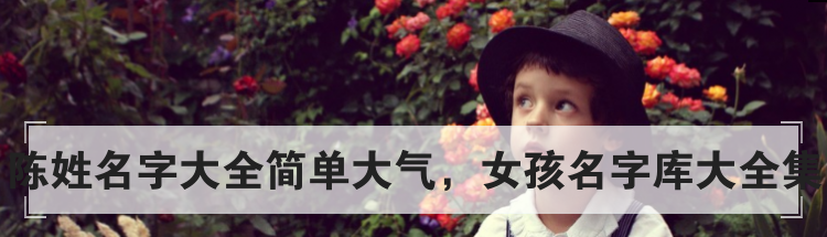 陈姓名字大全简单大气，女孩名字库大全集