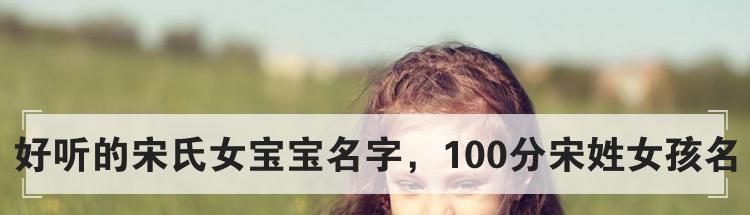 好听的宋氏女宝宝名字，100分宋姓女孩名