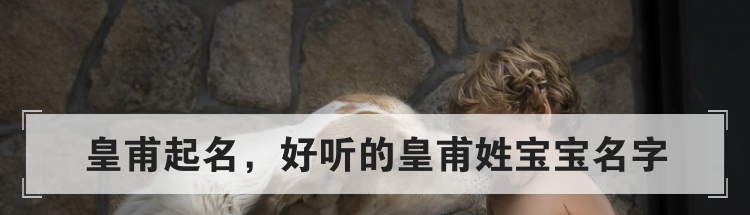 皇甫起名，好听的皇甫姓宝宝名字