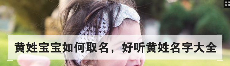 黄姓宝宝如何取名，好听黄姓名字大全