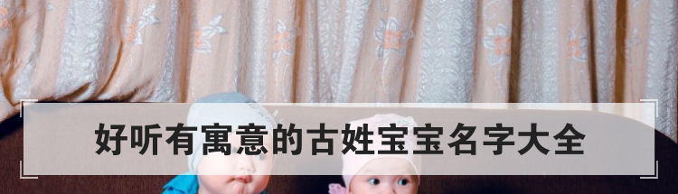 好听有寓意的古姓宝宝名字大全