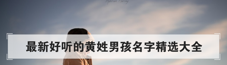 最新好听的黄姓男孩名字精选大全