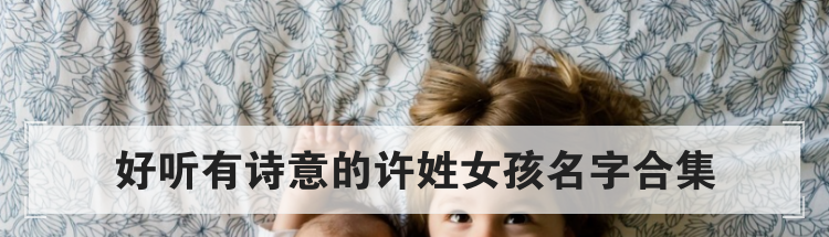 好听有诗意的许姓女孩名字合集