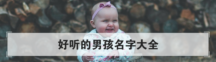 干净好听的男生名字,男孩取名大全