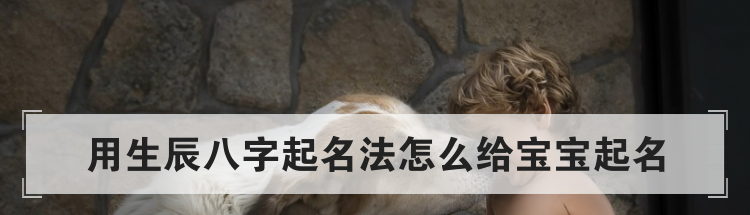 用生辰八字起名法怎么给宝宝起名
