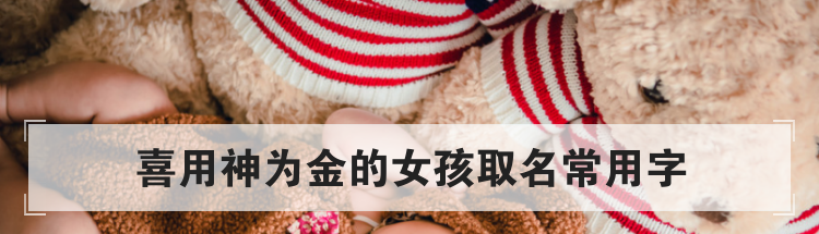 喜用神为金的女孩取名常用字