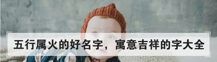 五行属火的好名字，寓意吉祥的字大全