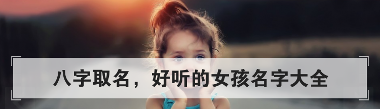 八字取名，好听的女孩名字大全