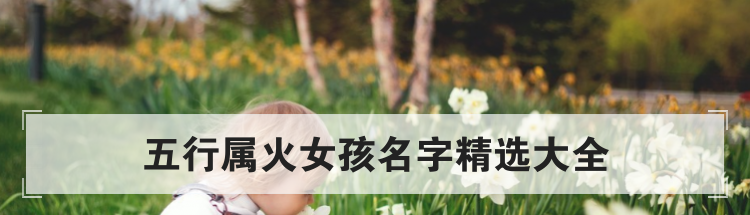 五行属火女孩名字精选大全