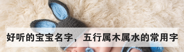 好听的宝宝名字，五行属木属水的常用字