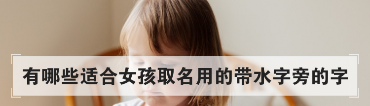 有哪些适合女孩取名用的带水字旁的字