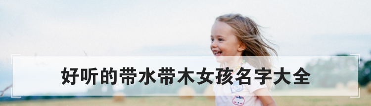 好听的带水带木女孩名字大全