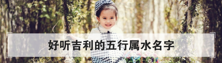 好听吉利的五行属水名字