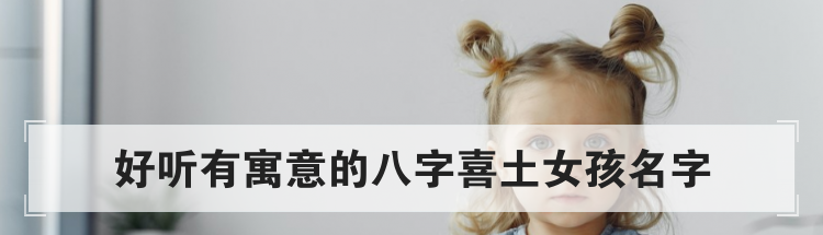 好听有寓意的八字喜土女孩名字