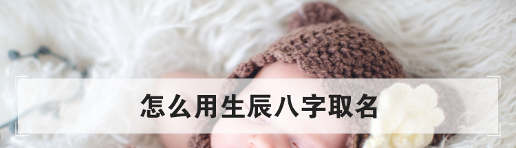 怎么用生辰八字取名
