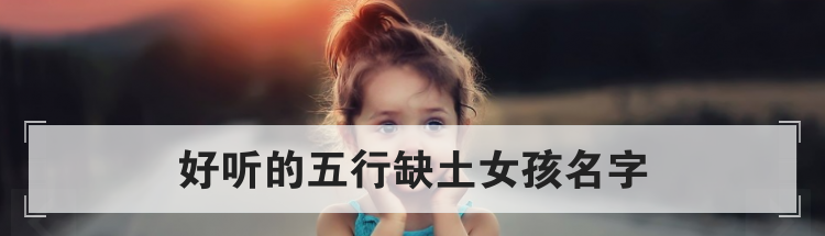 好听的五行缺土女孩名字