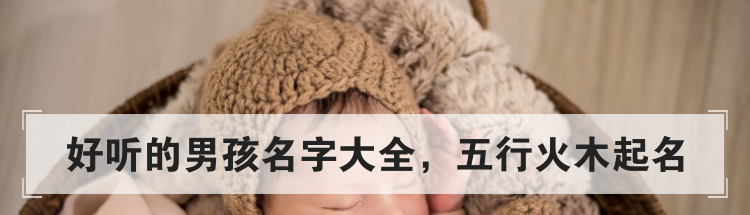 好听的男孩名字大全，五行火木起名