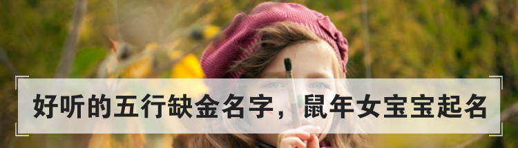 好听的五行缺金名字，鼠年女宝宝起名