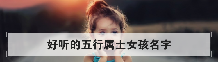 好听的五行属土女孩名字