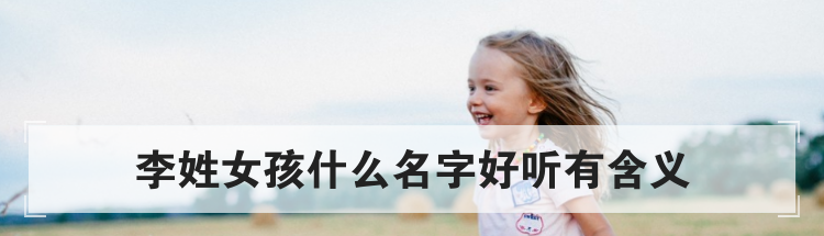 李姓女孩什么名字好听有含义