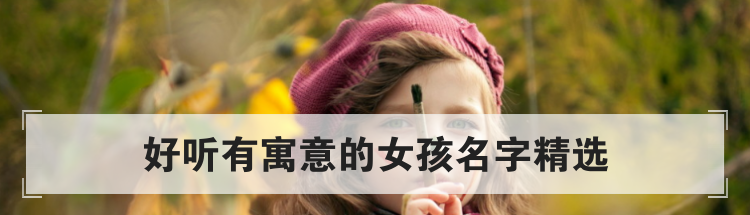 好听有寓意的女孩名字精选