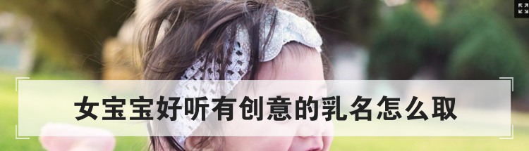 女宝宝好听有创意的乳名怎么取