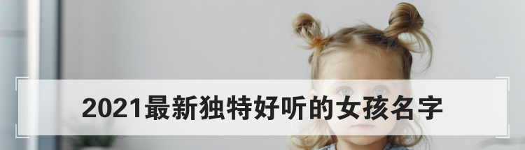 2021最新独特好听的女孩名字