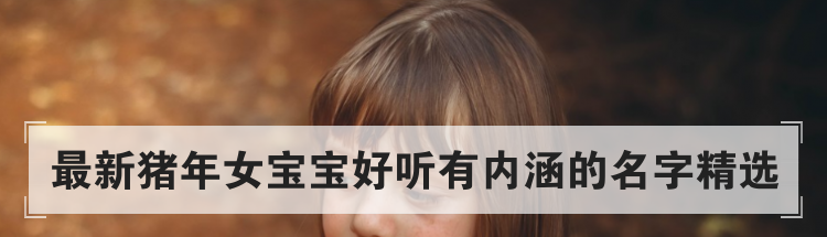 最新猪年女宝宝好听有内涵的名字精选