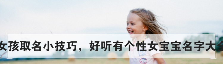 女孩取名小技巧,好听有个性女宝宝名字大全