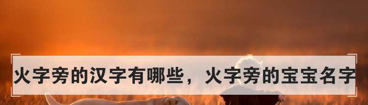 火字旁的汉字有哪些，火字旁的宝宝名字