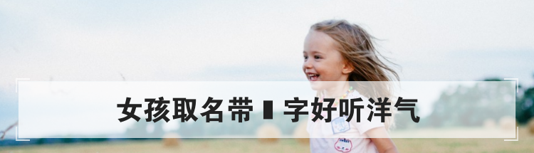 女孩取名带玥字好听洋气