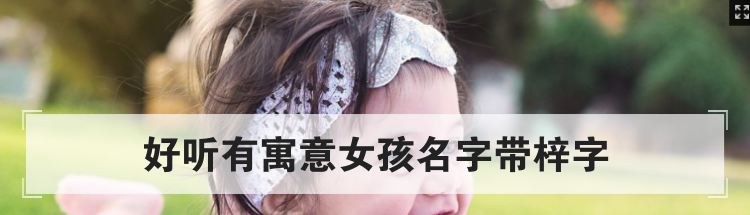 好听有寓意女孩名字带梓字