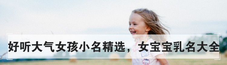 好听大气女孩小名精选，女宝宝乳名大全