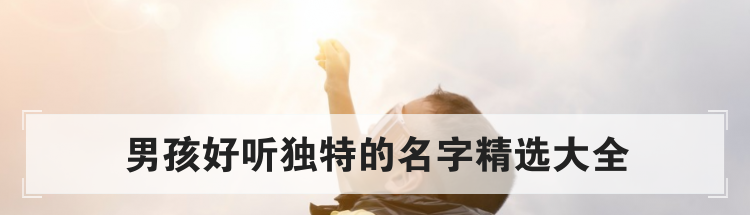 男孩好听独特的名字精选大全