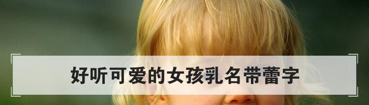 好听可爱的女孩乳名带蕾字